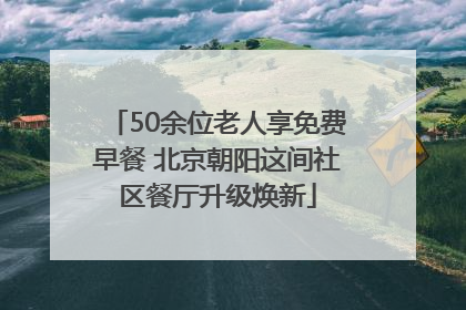 50余位老人享免费早餐 北京朝阳这间社区餐厅升级焕新