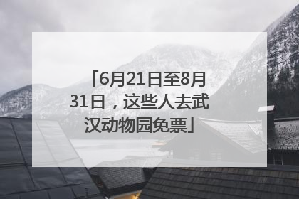 6月21日至8月31日，这些人去武汉动物园免票