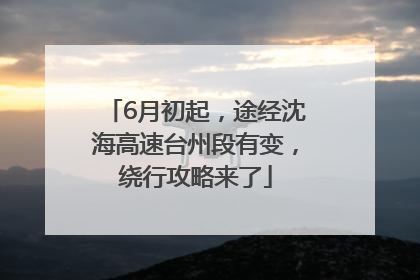 6月初起，途经沈海高速台州段有变，绕行攻略来了