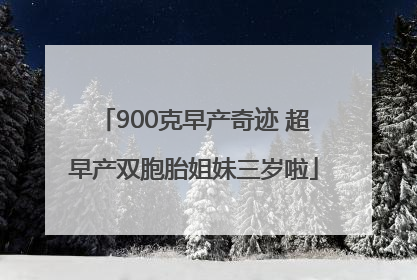 900克早产奇迹 超早产双胞胎姐妹三岁啦