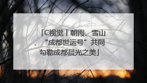 C视觉丨朝霞、雪山、“成都世运号”共同勾勒成都晨光之美