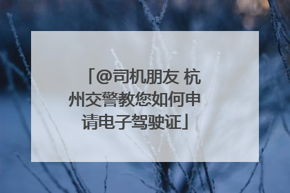 @司机朋友 杭州交警教您如何申请电子驾驶证