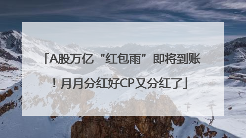A股万亿“红包雨”即将到账！月月分红好CP又分红了